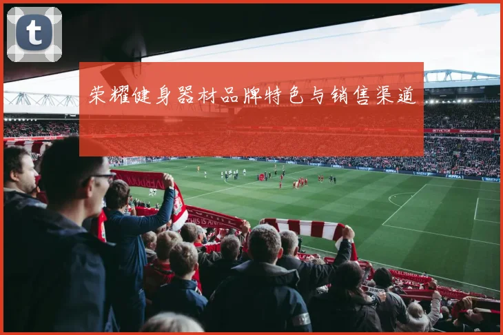 荣耀健身器材品牌特色与销售渠道