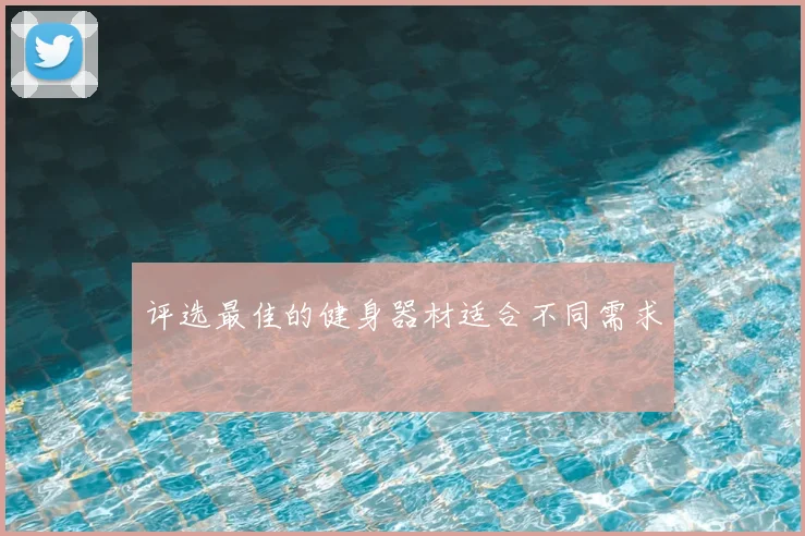 评选最佳的健身器材适合不同需求