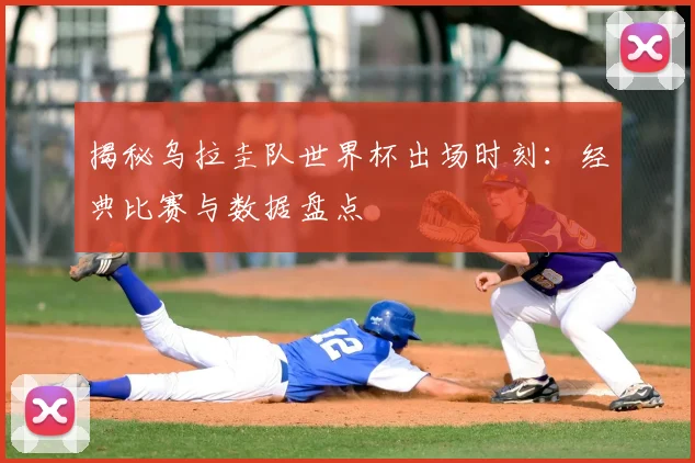 揭秘乌拉圭队世界杯出场时刻：经典比赛与数据盘点