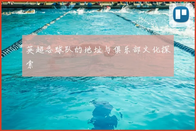 英超各球队的地址与俱乐部文化探索