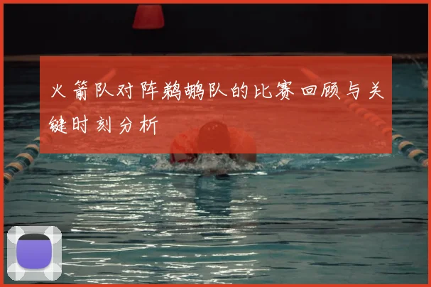火箭队对阵鹈鹕队的比赛回顾与关键时刻分析